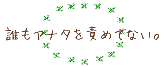 誰もアナタを責めてない。