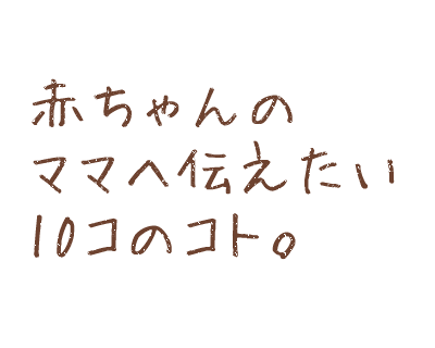 赤ちゃんのママへ伝えたい10コのコト。