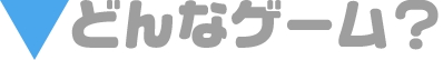 どんなゲーム？